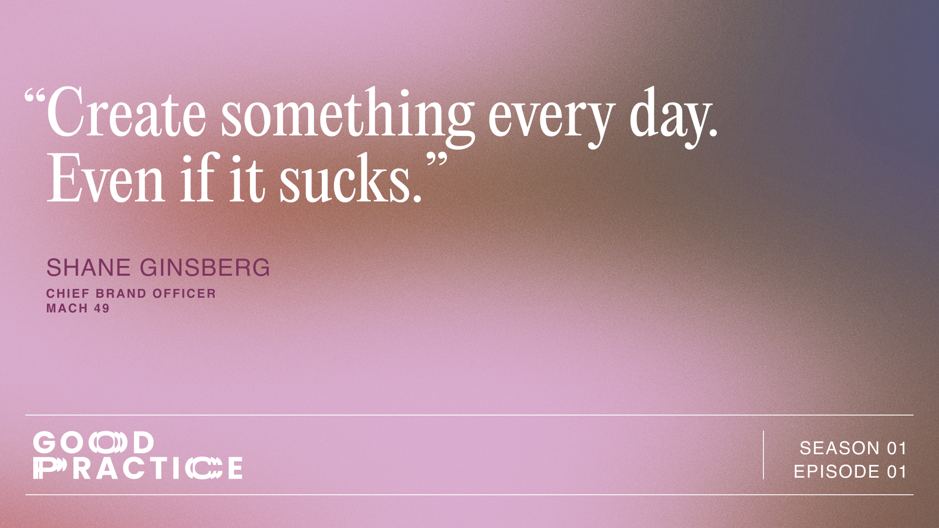 Quote from Shane Ginsberg: "Create something every day. Even if it sucks".