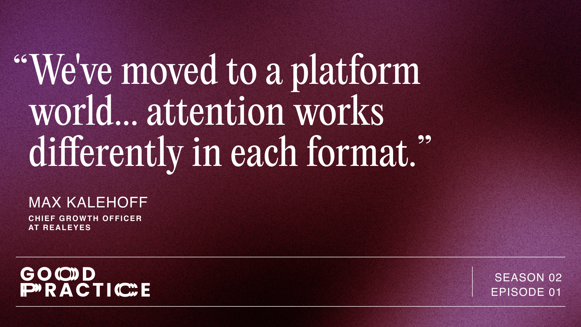 Quote from Max Kalehoff: "We've moved to a platform world... attention works differently in each format."
